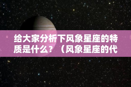 给大家分析下风象星座的特质是什么？（风象星座的代表星座）