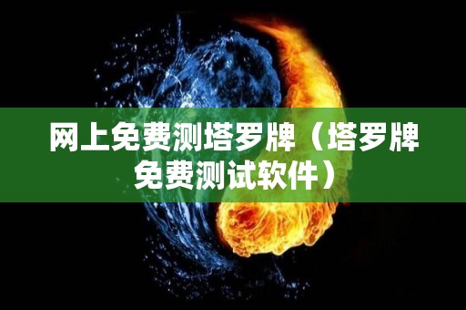 网上免费测塔罗牌（塔罗牌免费测试软件）