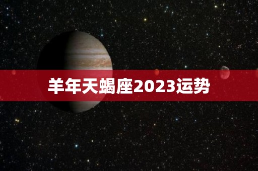 羊年天蝎座2023运势