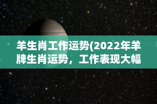 羊生肖工作运势(2022年羊牌生肖运势，工作表现大幅提升！)