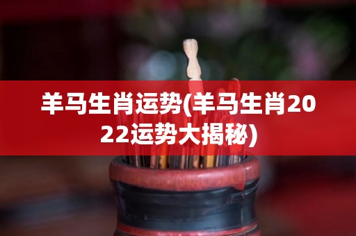 羊马生肖运势(羊马生肖2022运势大揭秘)