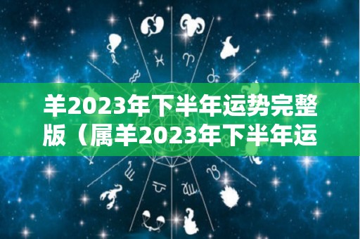 羊2023年下半年运势完整版（属羊2023年下半年运势及运程）