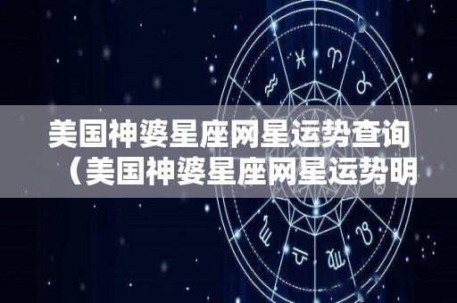 美国神婆星座网星运势查询（美国神婆星座网星运势明日运势）