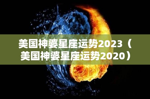 美国神婆星座运势2023（美国神婆星座运势2020）