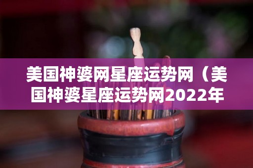 美国神婆网星座运势网（美国神婆星座运势网2022年3月）