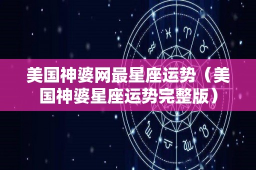 美国神婆网最星座运势（美国神婆星座运势完整版）