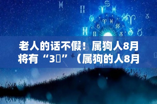 老人的话不假！属狗人8月将有“3囍”（属狗的人8月份运怎么样）