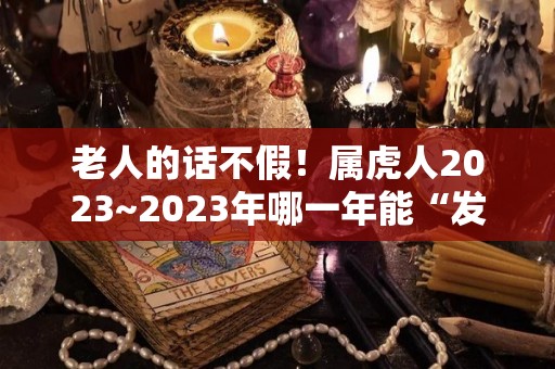 老人的话不假！属虎人2023~2023年哪一年能“发财”（生肖虎2023年）