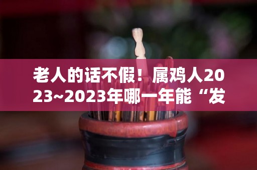 老人的话不假！属鸡人2023~2023年哪一年能“发财”（属鸡2023年有多倒霉）