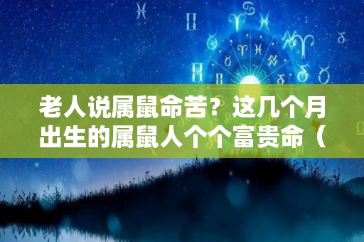 老人说属鼠命苦？这几个月出生的属鼠人个个富贵命（属鼠的人哪个月出生的命苦）