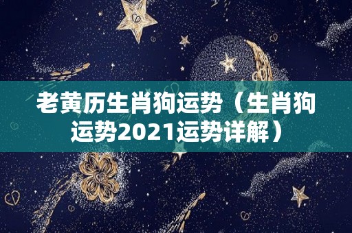 老黄历生肖狗运势（生肖狗运势2021运势详解）