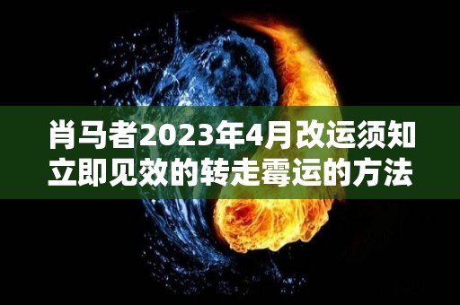 肖马者2023年4月改运须知立即见效的转走霉运的方法（肖马2021）