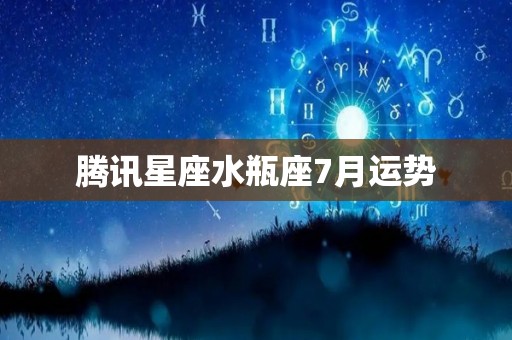 腾讯星座水瓶座7月运势