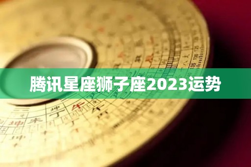 腾讯星座狮子座2023运势