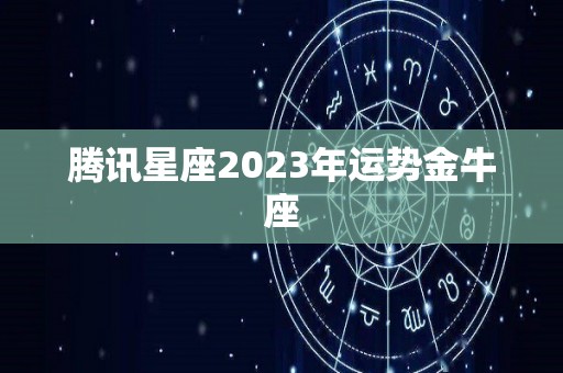 腾讯星座2023年运势金牛座