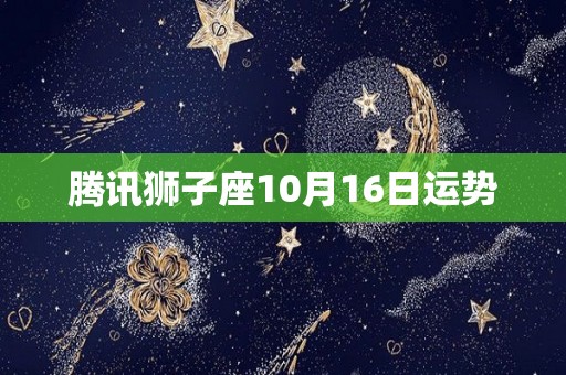 腾讯狮子座10月16日运势