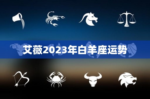 艾薇2023年白羊座运势