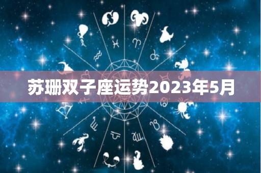 苏珊双子座运势2023年5月