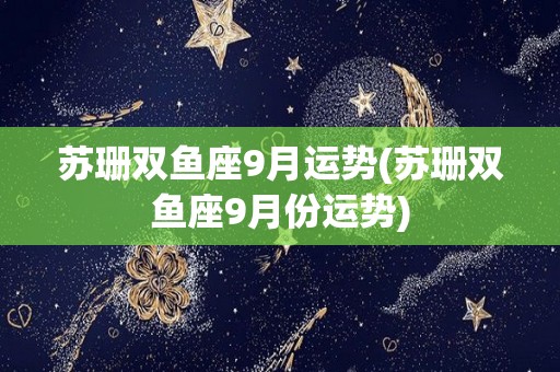 苏珊双鱼座9月运势(苏珊双鱼座9月份运势)