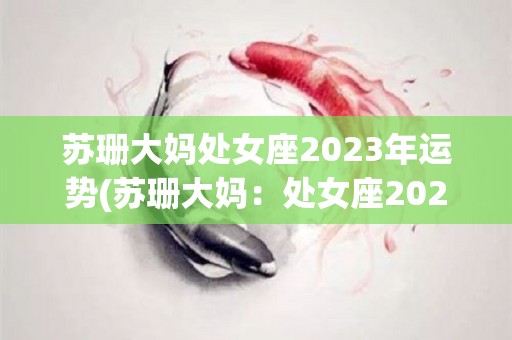 苏珊大妈处女座2023年运势(苏珊大妈：处女座2023年运势)