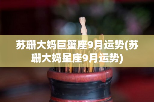 苏珊大妈巨蟹座9月运势(苏珊大妈星座9月运势)