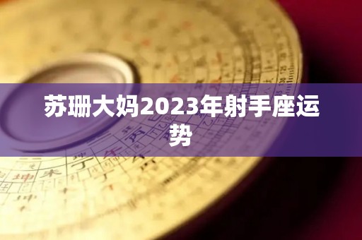 苏珊大妈2023年射手座运势