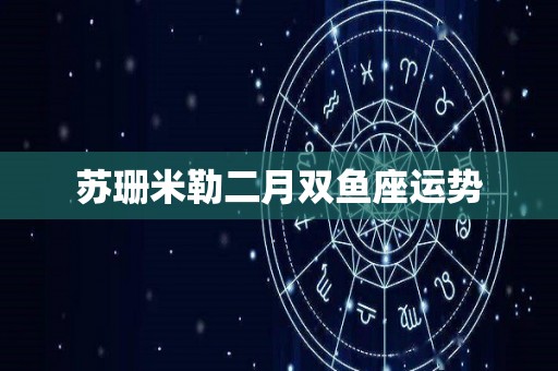 苏珊米勒二月双鱼座运势