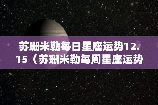 苏珊米勒每日星座运势12.15（苏珊米勒每周星座运势）