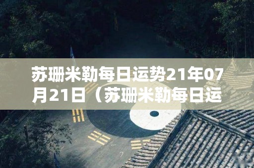 苏珊米勒每日运势21年07月21日（苏珊米勒每日运势2020年4月31日123）