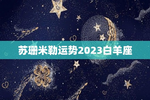 苏珊米勒运势2023白羊座