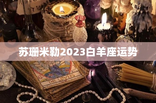 苏珊米勒2023白羊座运势