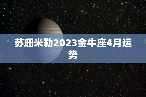 苏珊米勒2023金牛座4月运势