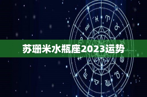 苏珊米水瓶座2023运势