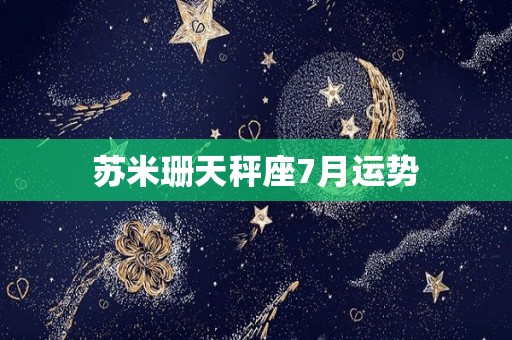 苏米珊天秤座7月运势