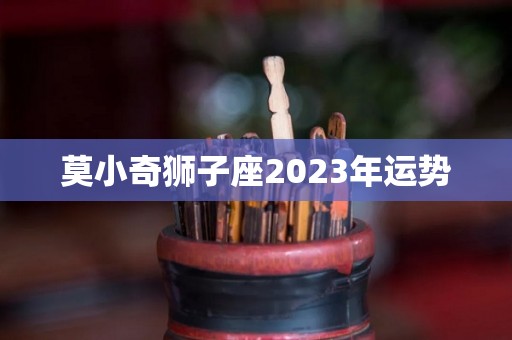 莫小奇狮子座2023年运势