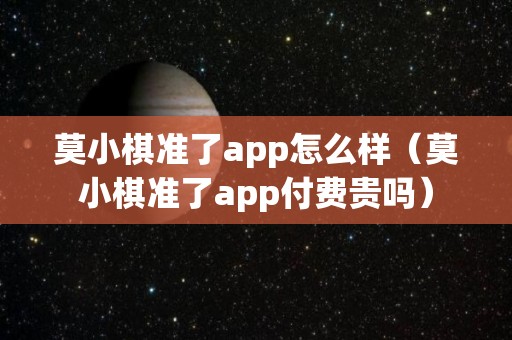 莫小棋准了app怎么样（莫小棋准了app付费贵吗）