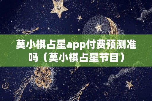 莫小棋占星app付费预测准吗（莫小棋占星节目）