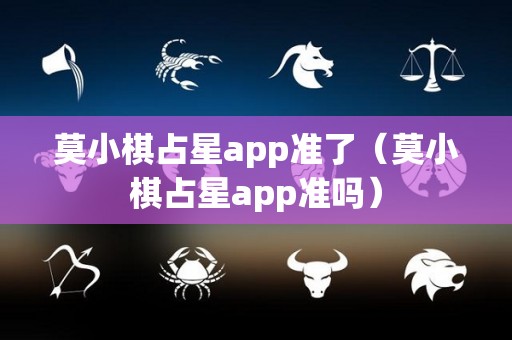 莫小棋占星app准了（莫小棋占星app准吗）