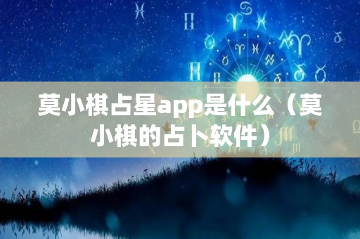 莫小棋占星app是什么（莫小棋的占卜软件）