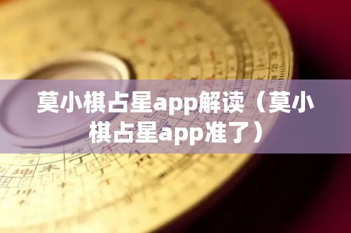 莫小棋占星app解读（莫小棋占星app准了）