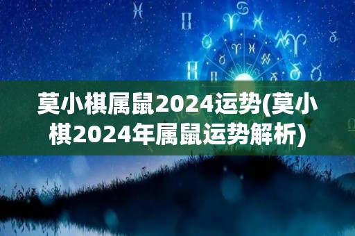 莫小棋属鼠2024运势(莫小棋2024年属鼠运势解析)