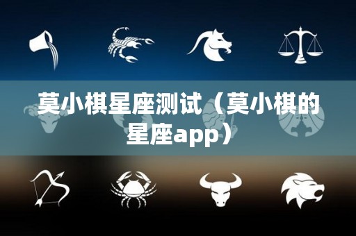 莫小棋星座测试（莫小棋的星座app）