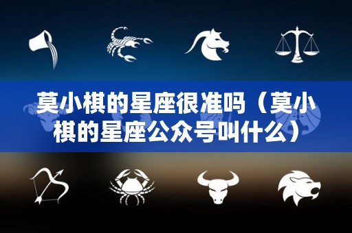 莫小棋的星座很准吗（莫小棋的星座公众号叫什么）