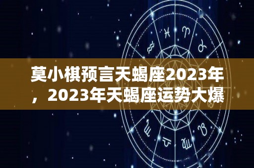 莫小棋预言天蝎座2023年，2023年天蝎座运势大爆发