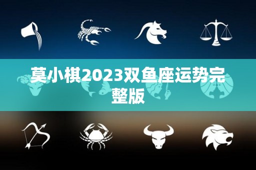 莫小棋2023双鱼座运势完整版