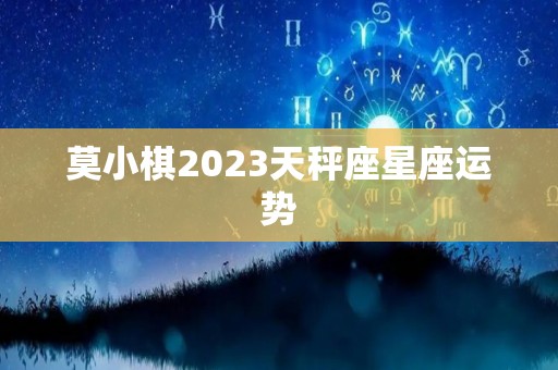 莫小棋2023天秤座星座运势