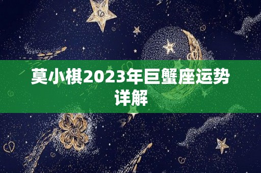 莫小棋2023年巨蟹座运势详解