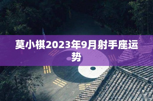 莫小棋2023年9月射手座运势