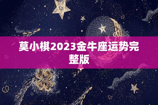 莫小棋2023金牛座运势完整版