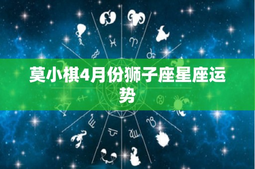 莫小棋4月份狮子座星座运势